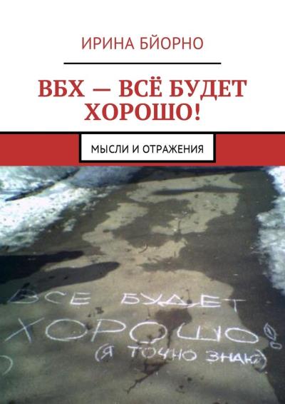 Книга ВБХ – всё будет хорошо! Мысли и отражения (Ирина Бйорно)